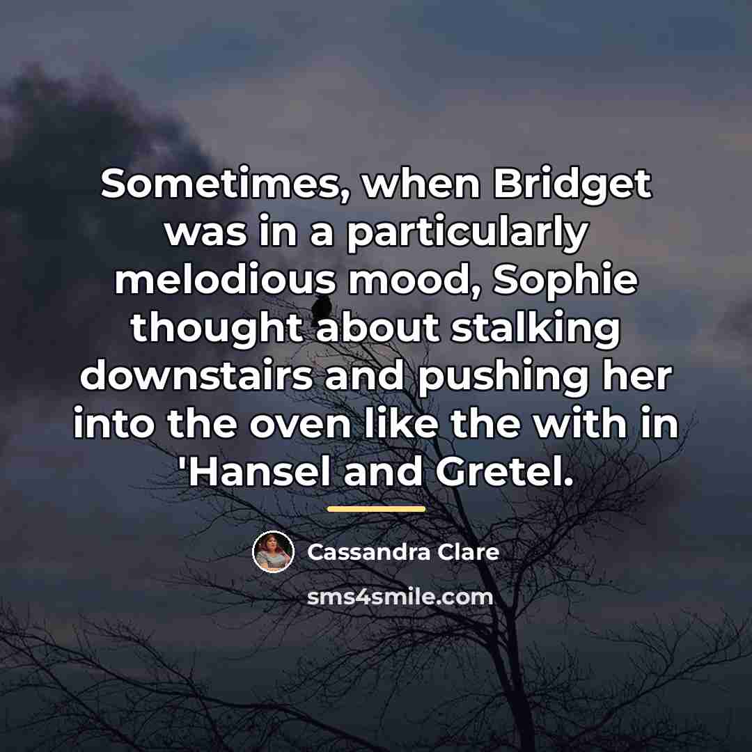 “Sometimes, when Bridget was in a particularly melodious mood, Sophie…” quote by Cassandra Clare