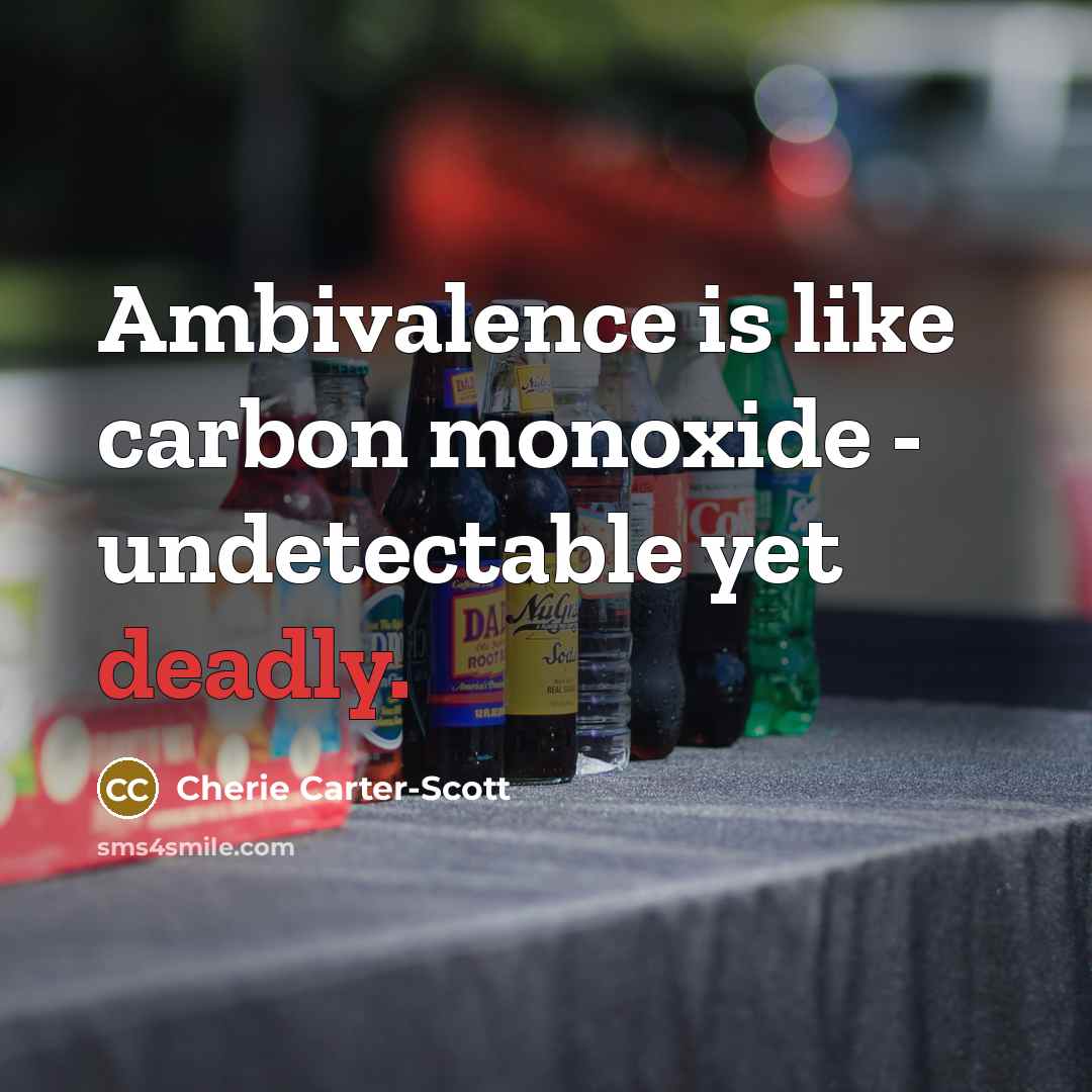 “Ambivalence is like carbon monoxide - undetectable yet deadly.…” quote by Cherie Carter-Scott