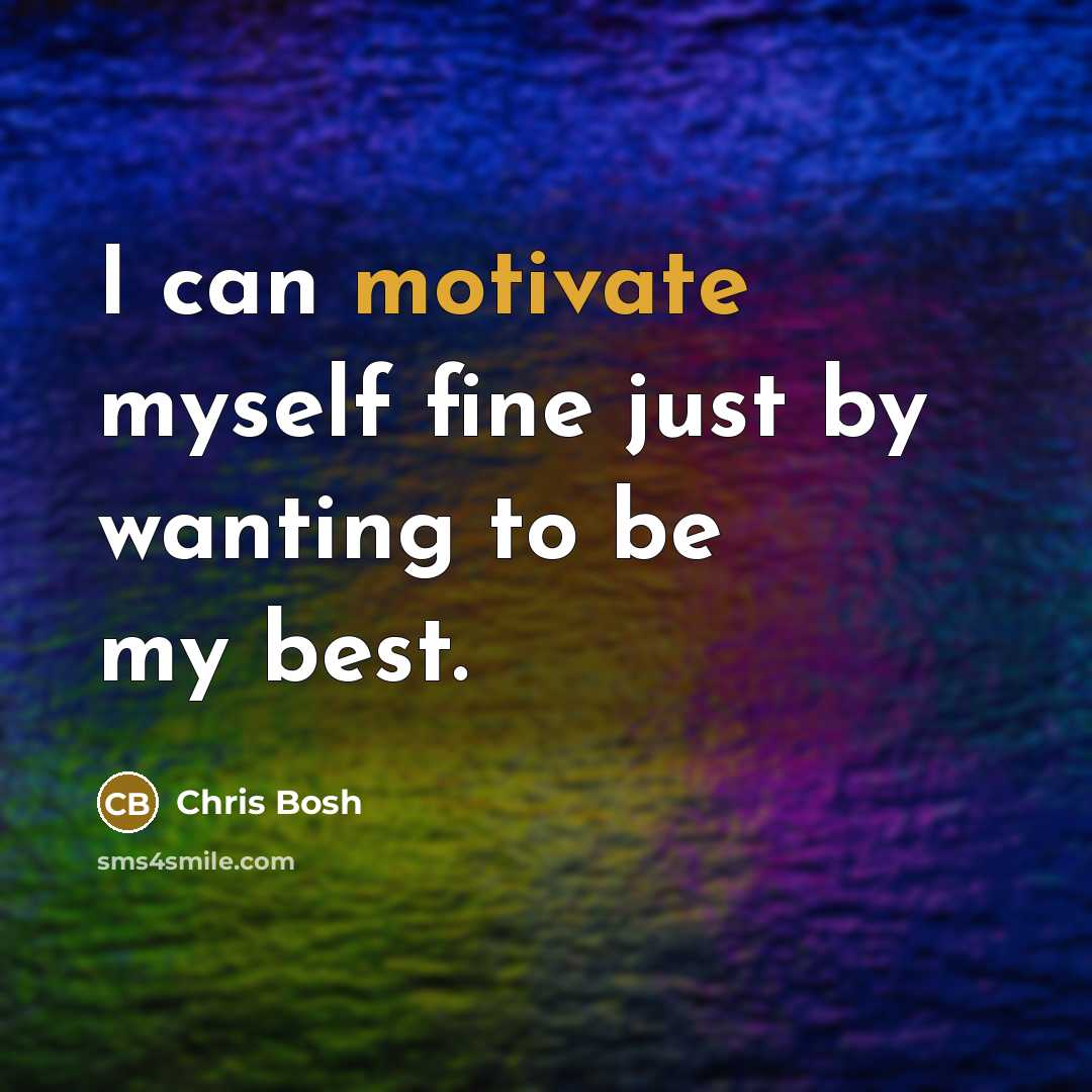 “I can motivate myself fine just by wanting to be…” quote by Chris Bosh