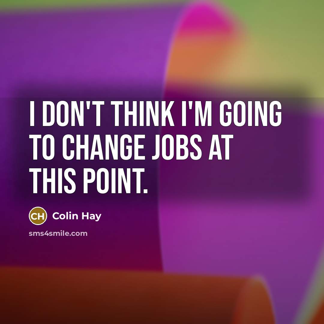 “I don't think I'm going to change jobs at this…” quote by Colin Hay