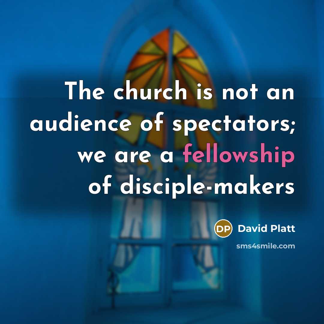 “The church is not an audience of spectators; we are…” quote by David Platt