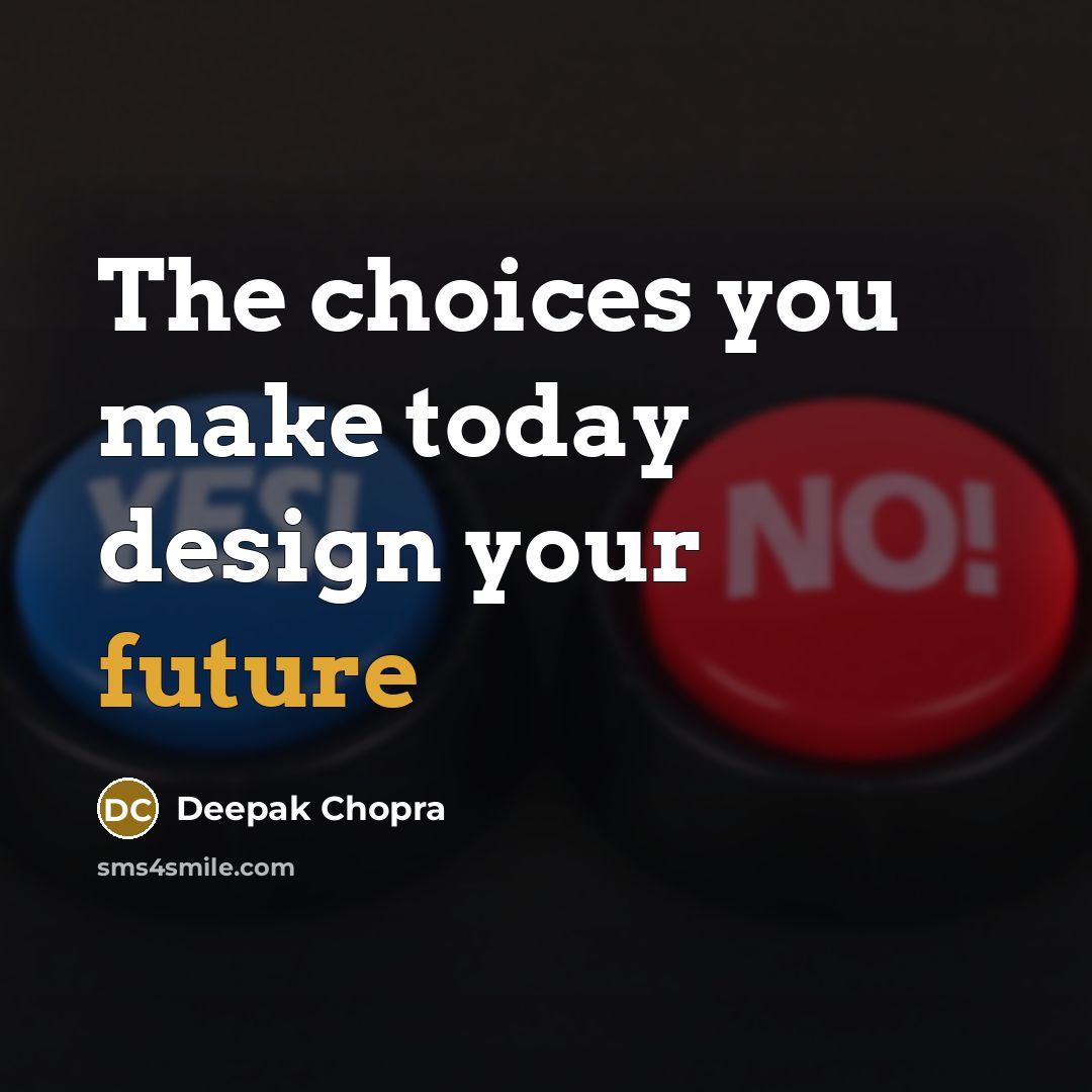 “The choices you make today design your future…” quote by Deepak Chopra