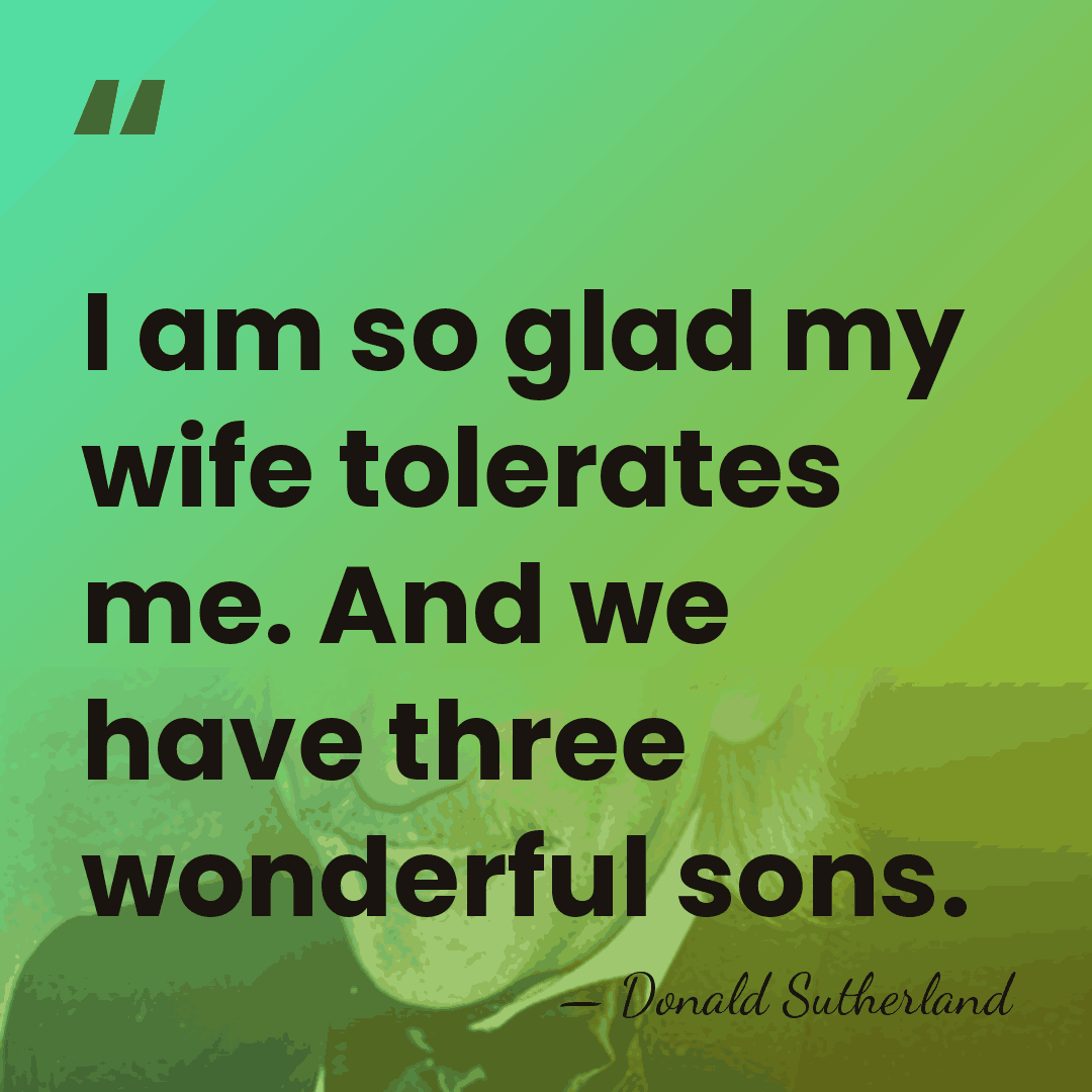 I am so glad my wife tolerates me. And we have three&hellip; - Donald Sutherland