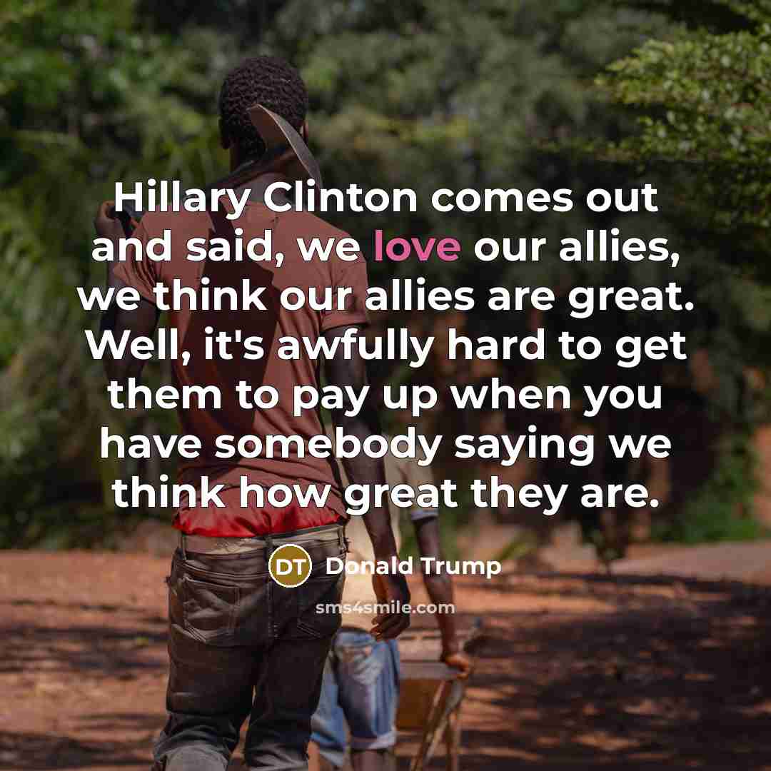 “Hillary Clinton comes out and said, we love our allies,…” quote by Donald Trump