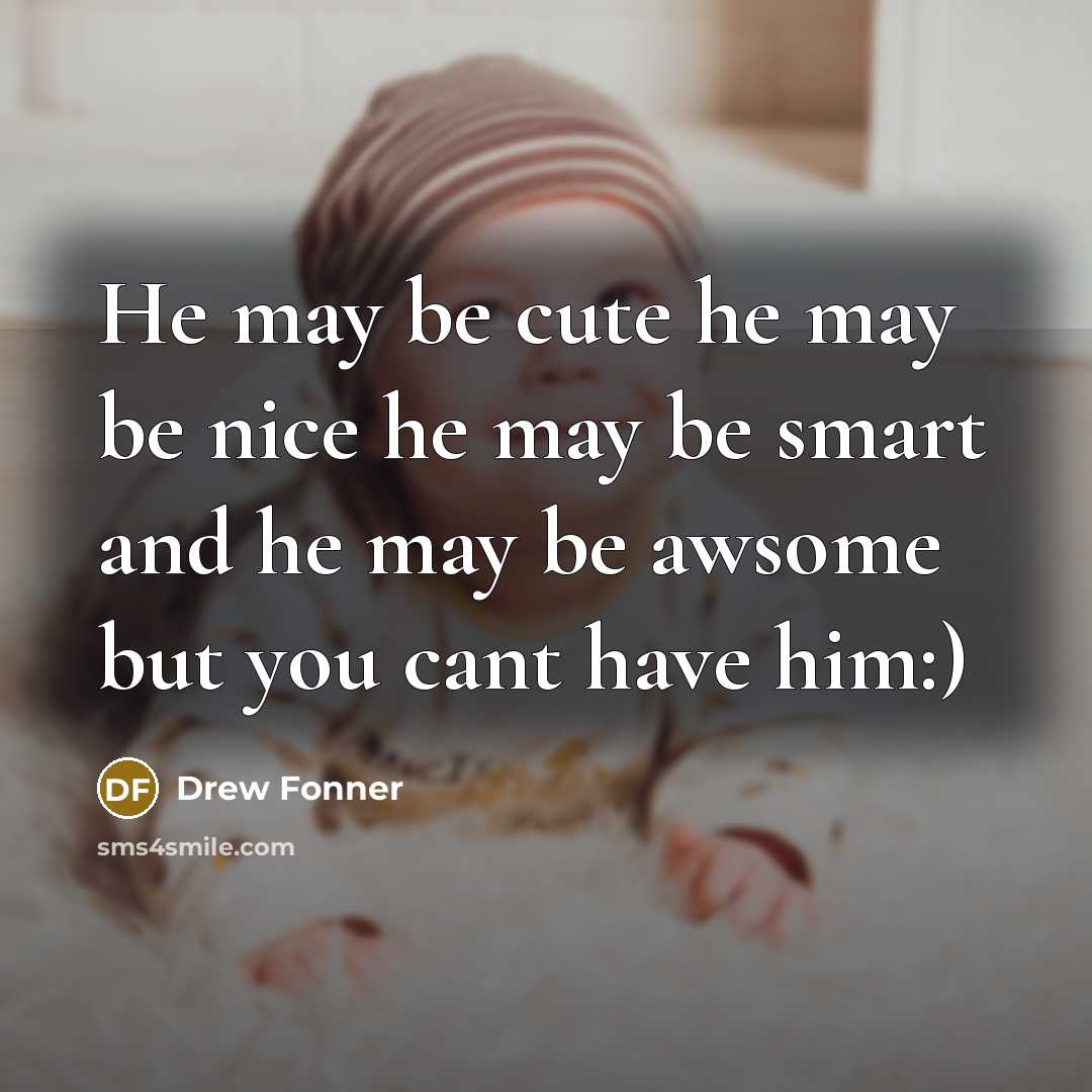 “He may be cute he may be nice he may be smart and he may be awsome but you cant have him:)” quote by Drew Fonner