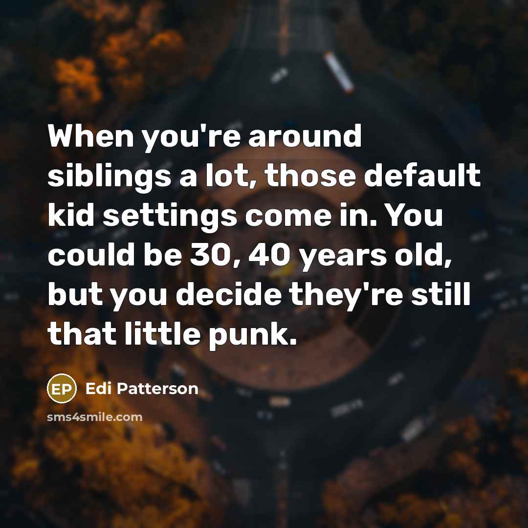 “When you're around siblings a lot, those default kid settings…” quote by Edi Patterson
