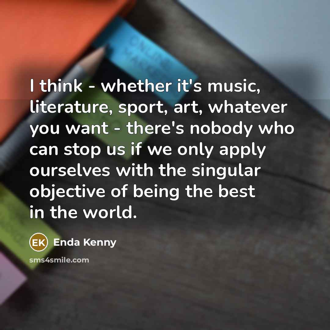 “I think - whether it's music, literature, sport, art, whatever…” quote by Enda Kenny