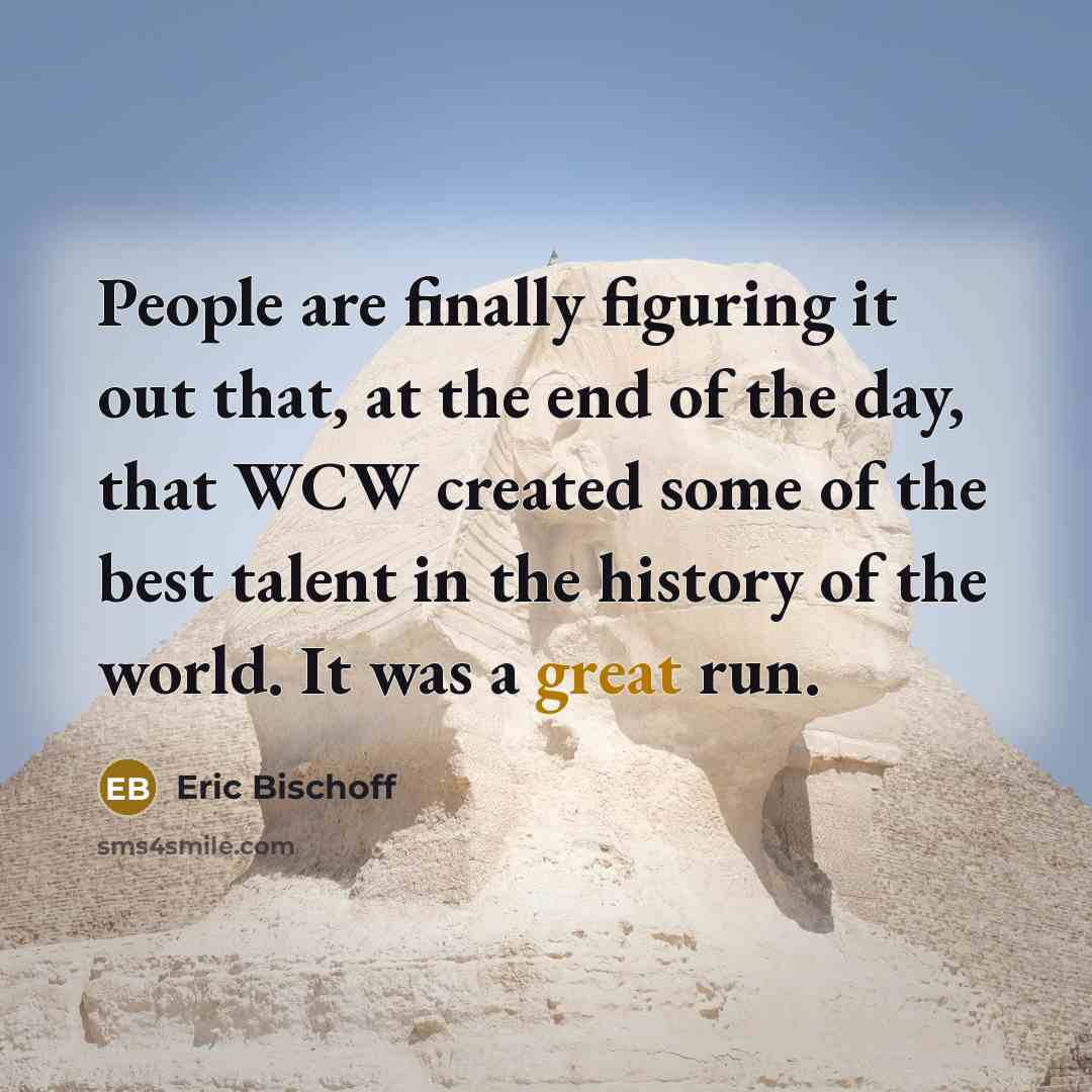 “People are finally figuring it out that, at the end…” quote by Eric Bischoff