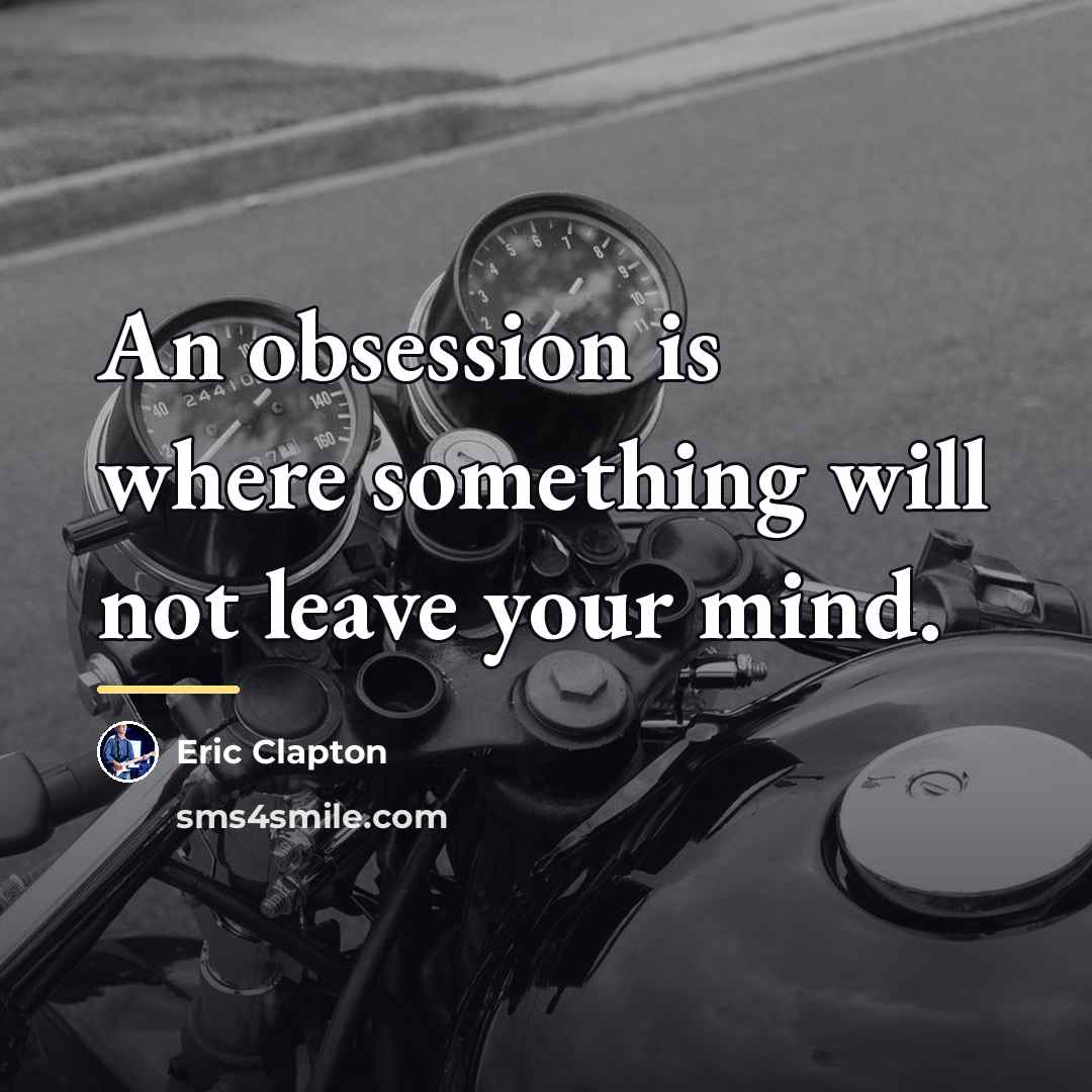 “An obsession is where something will not leave your mind.…” quote by Eric Clapton