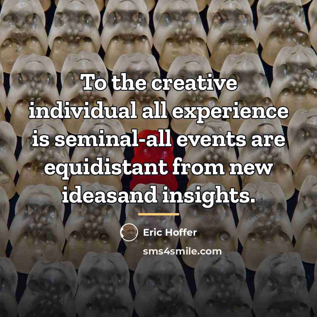 “To the creative individual all experience is seminal-all events are…” quote by Eric Hoffer