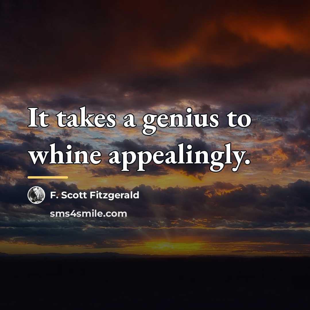 “It takes a genius to whine appealingly.…” quote by F. Scott Fitzgerald