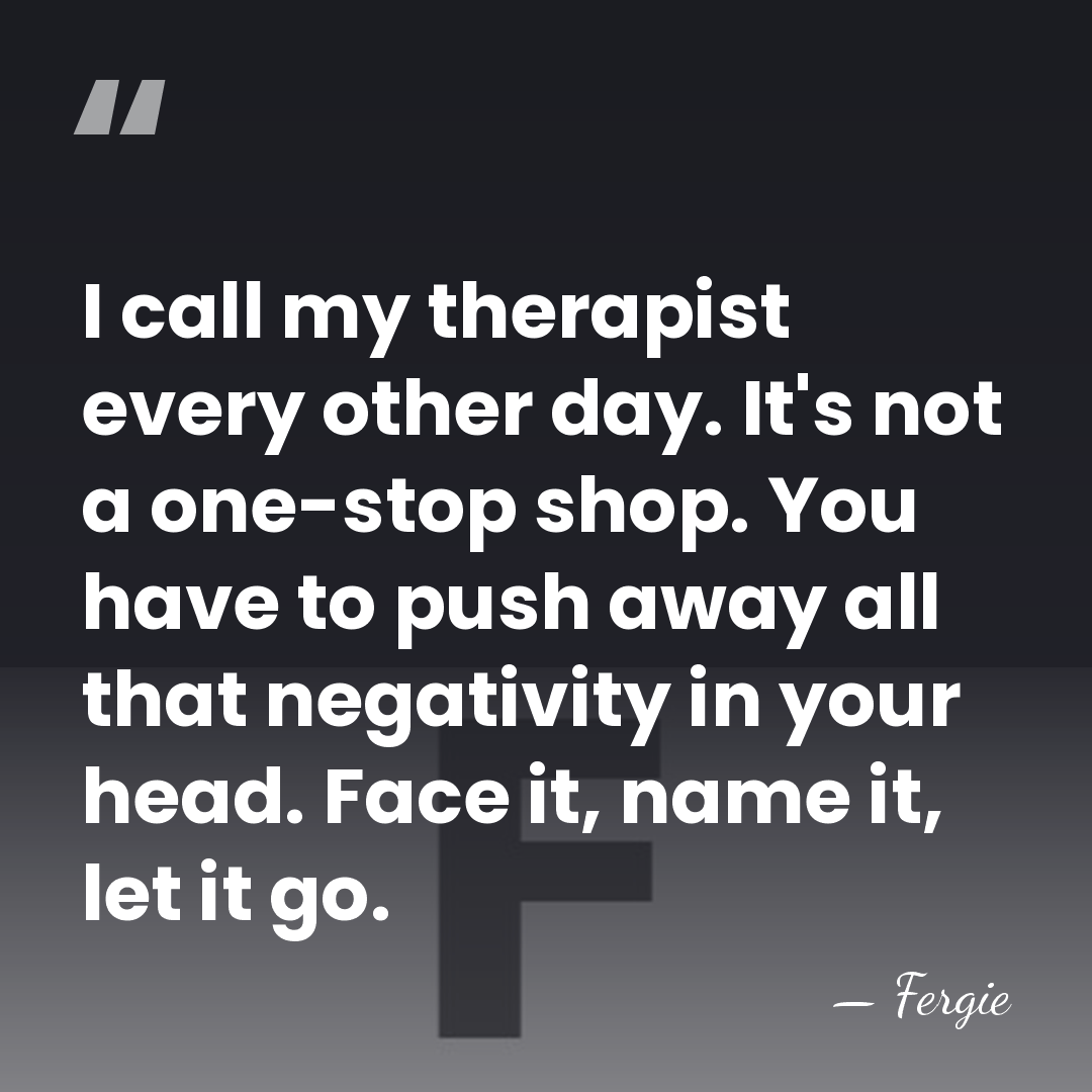 I call my therapist every other day. It's not a one-stop shop.&hellip; - Fergie
