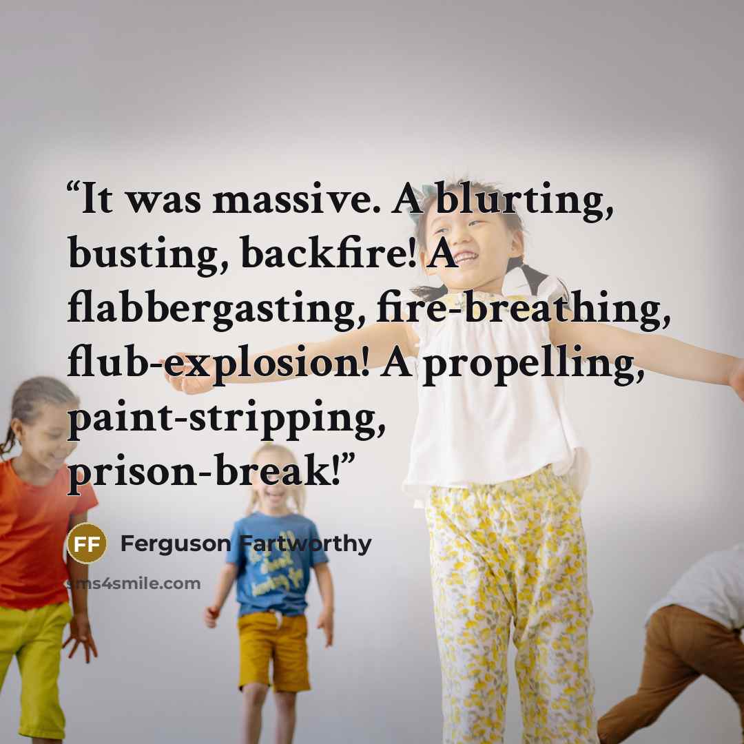 “It was massive. A blurting, busting, backfire! A flabbergasting, fire-breathing, flub-explosion! A propelling, paint-stripping, prison-break!” quote by Ferguson Fartworthy