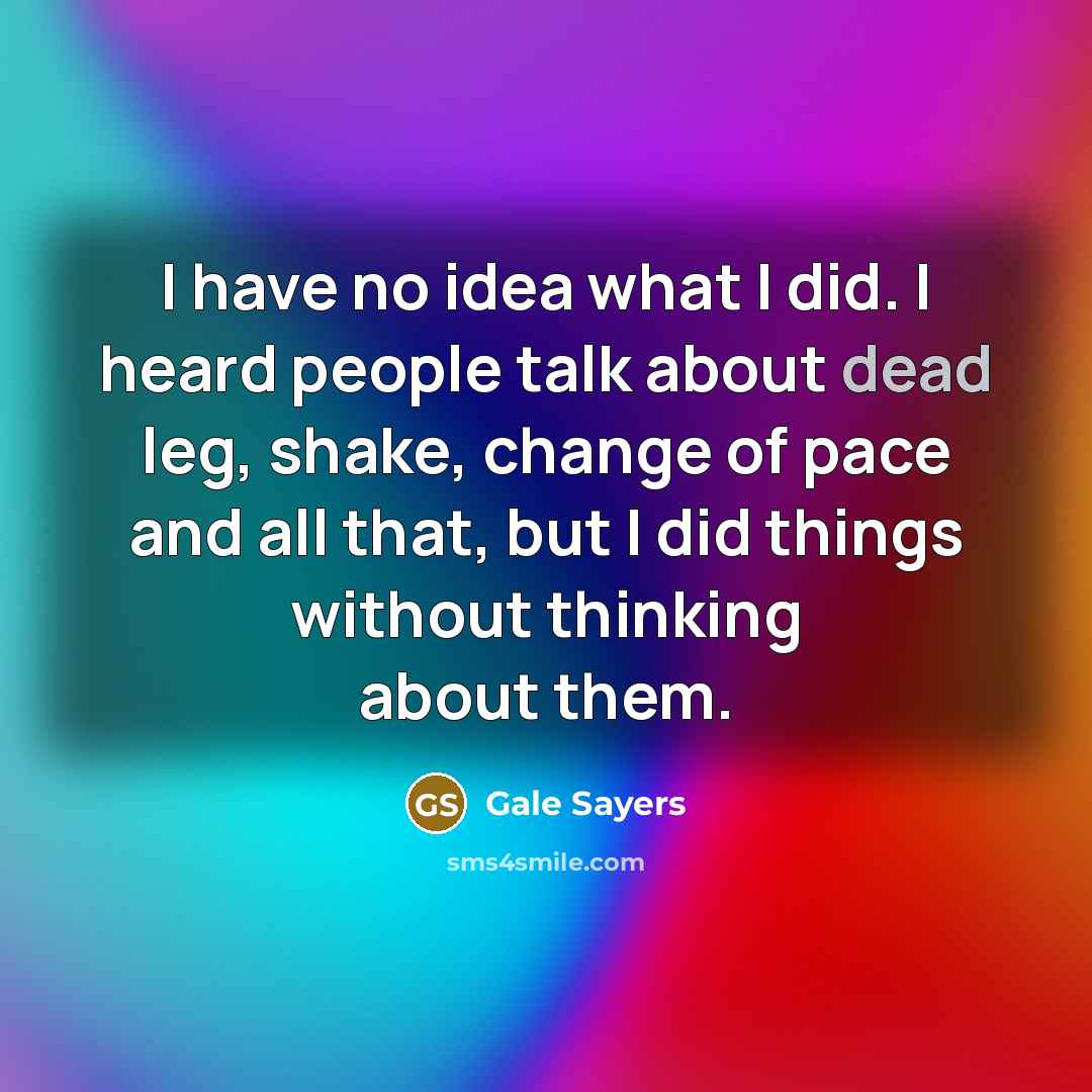 “I have no idea what I did. I heard people…” quote by Gale Sayers