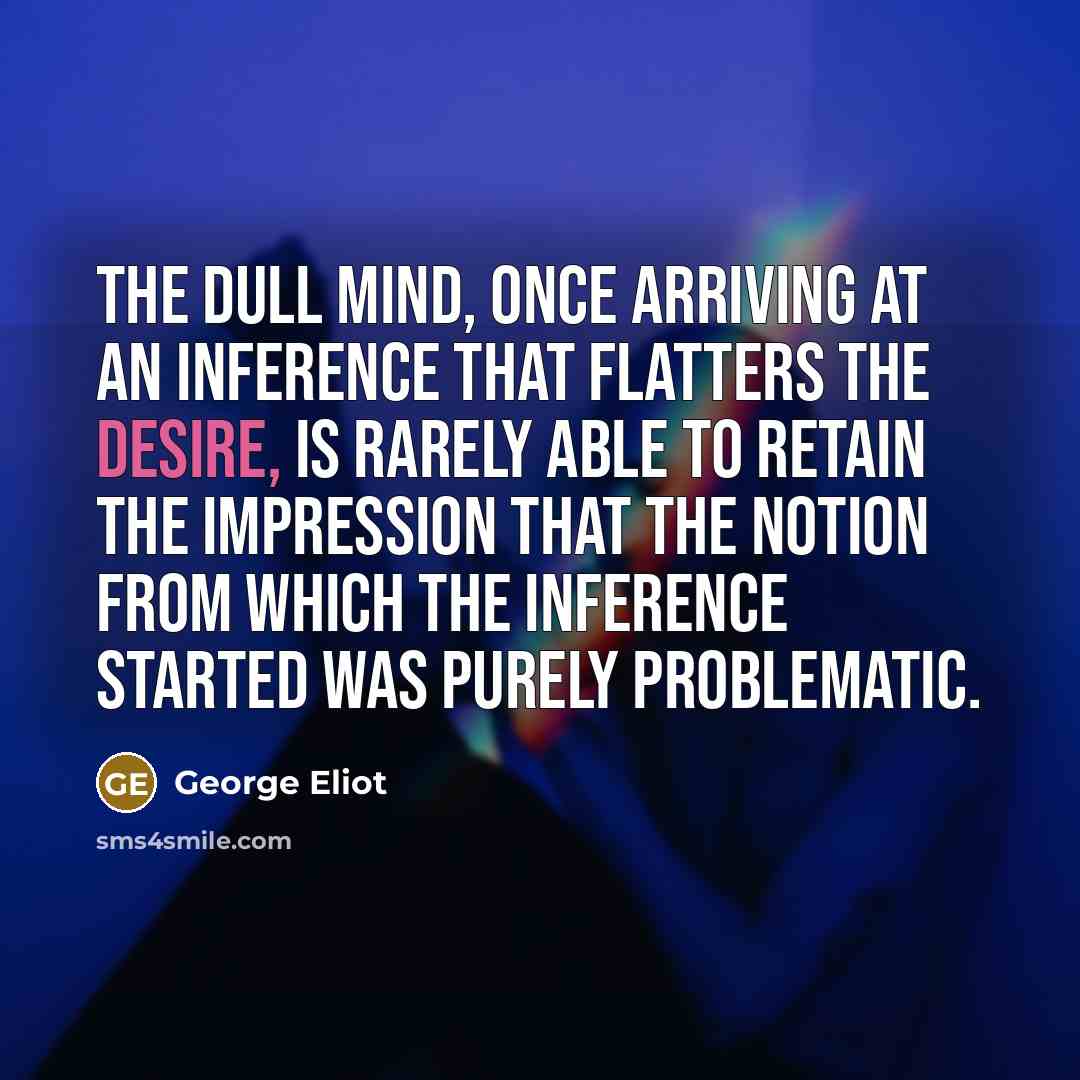 “The dull mind, once arriving at an inference that flatters…” quote by George Eliot