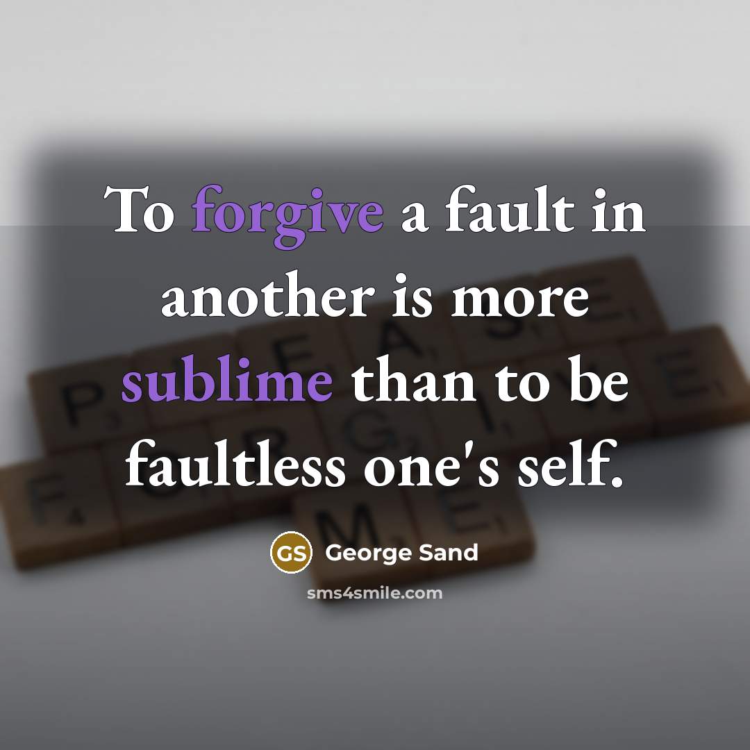 “To forgive a fault in another is more sublime than to be faultless one's self.” quote by George Sand
