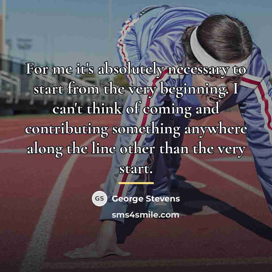 “For me it's absolutely necessary to start from the very…” quote by George Stevens