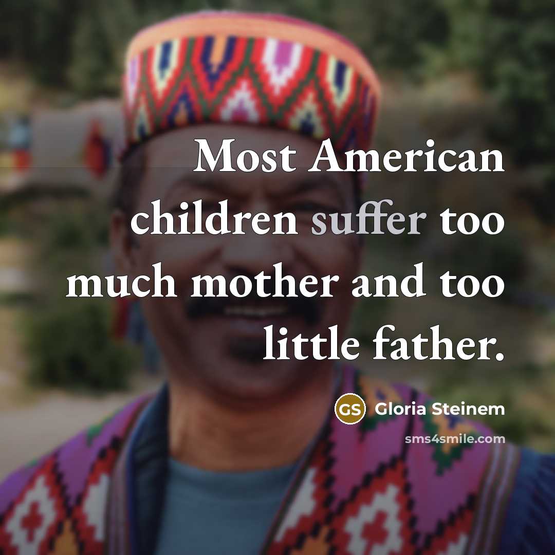 “Most American children suffer too much mother and too little…” quote by Gloria Steinem