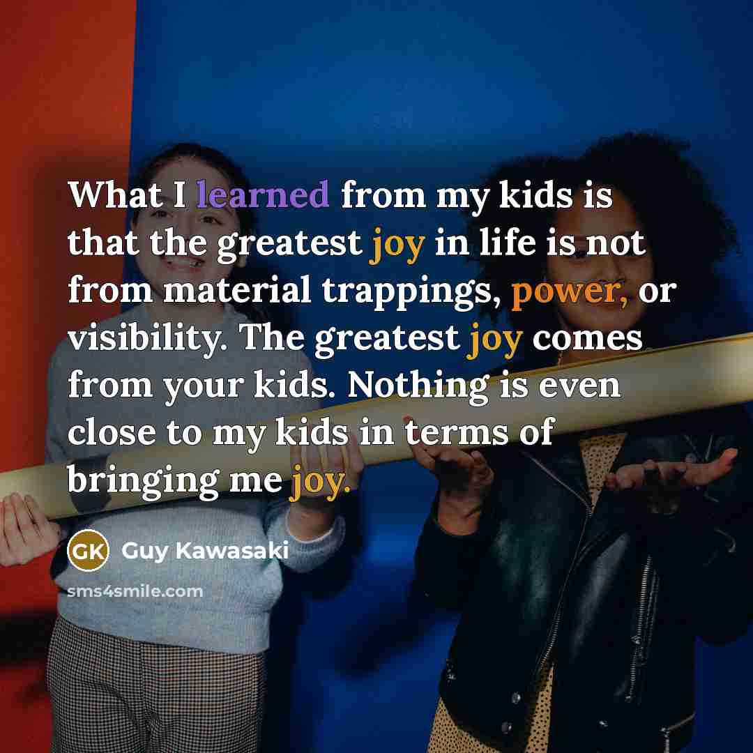 “What I learned from my kids is that the greatest…” quote by Guy Kawasaki