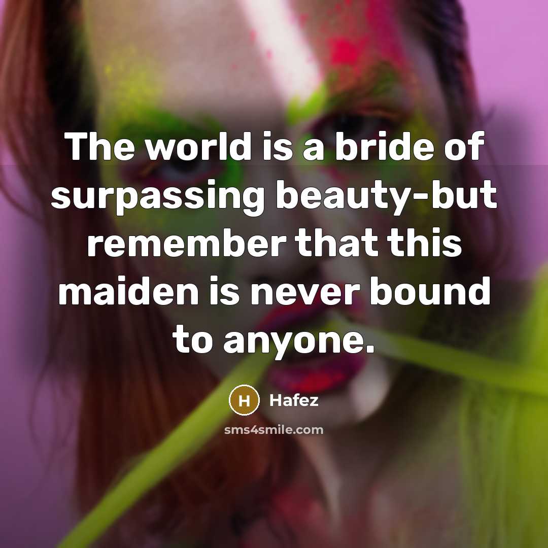 “The world is a bride of surpassing beauty-but remember that…” quote by Hafez