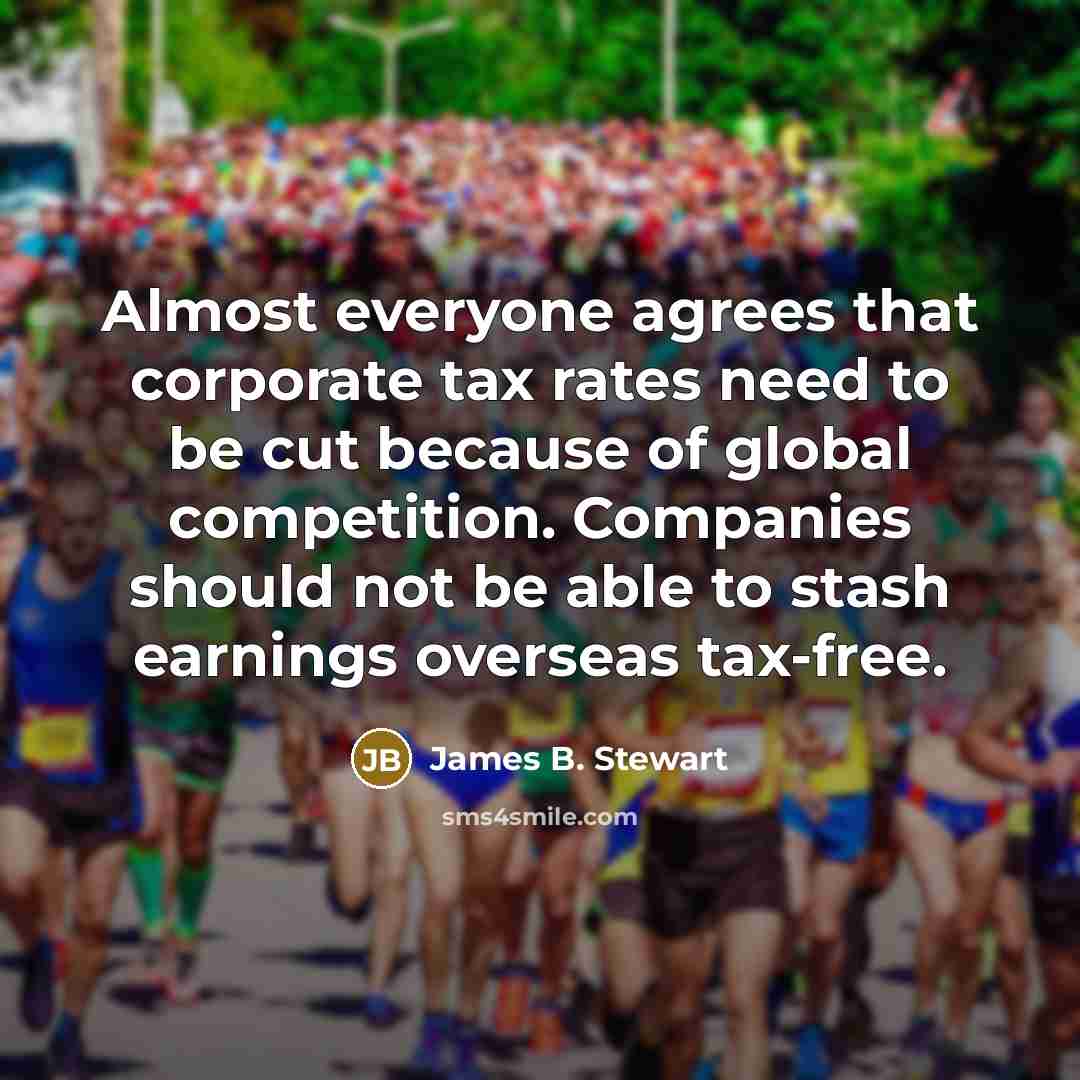 “Almost everyone agrees that corporate tax rates need to be…” quote by James B. Stewart