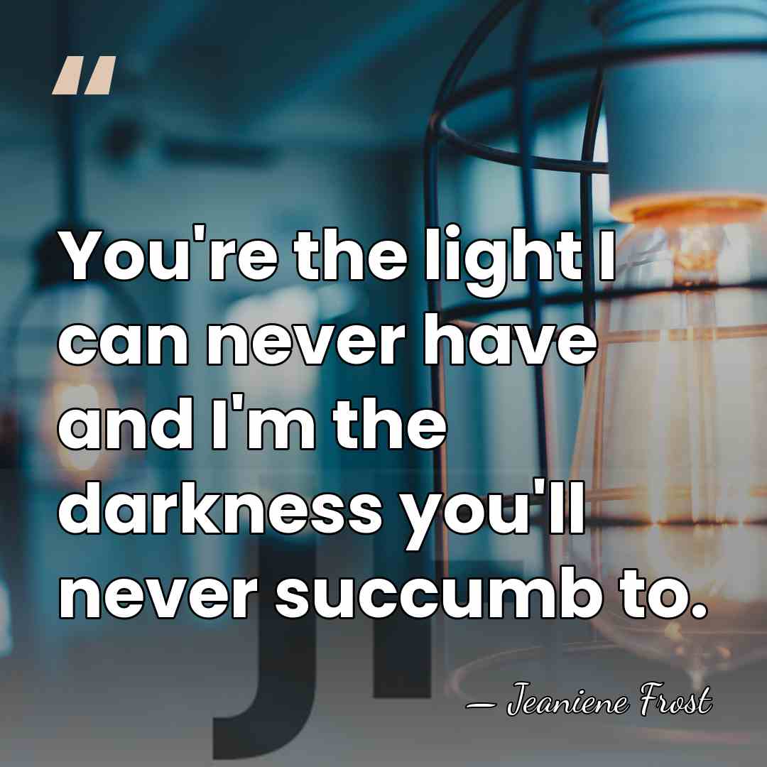 You're the light I can never have and I'm the darkness you'll&hellip; - Jeaniene Frost