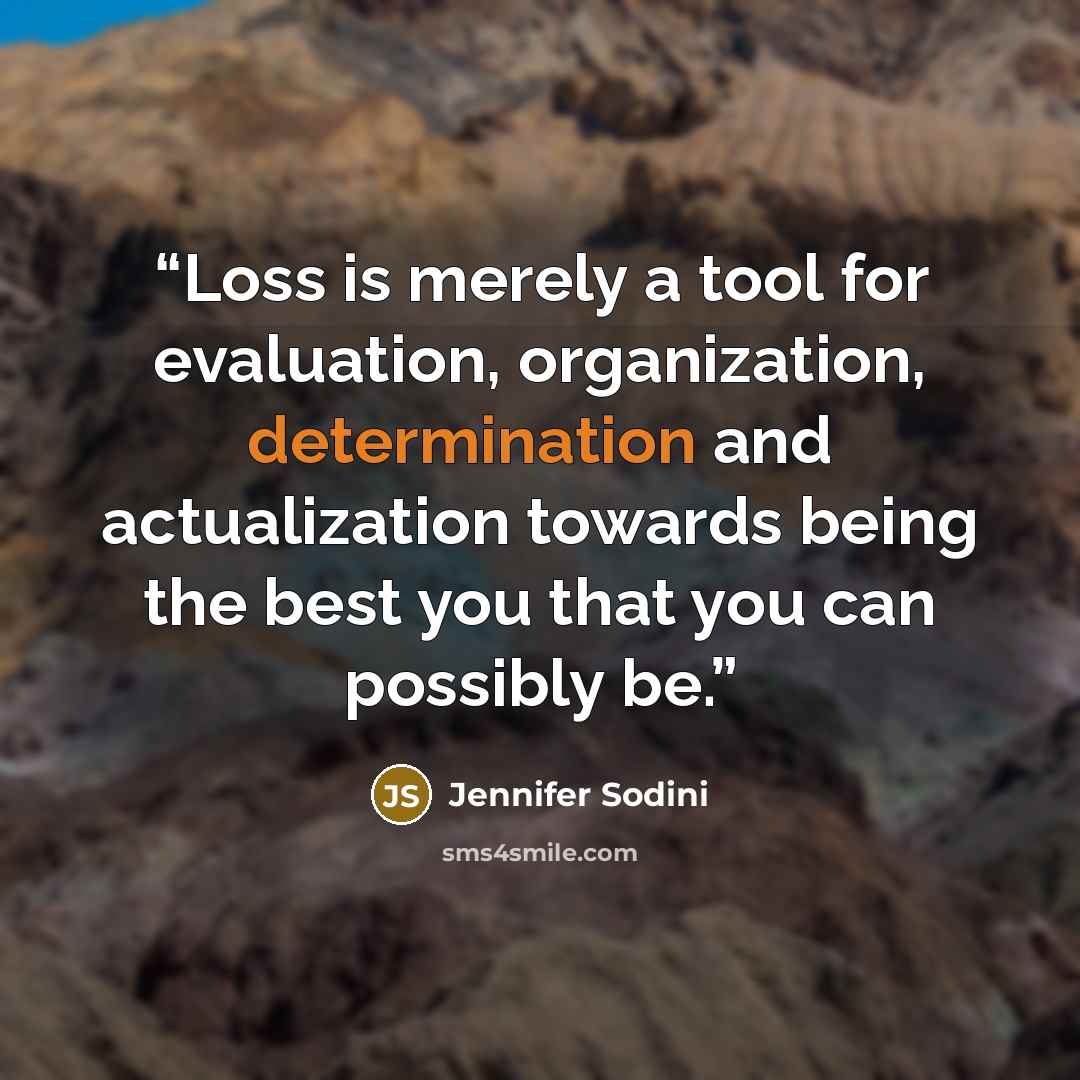 “Loss is merely a tool for evaluation, organization, determination and actualization towards being the best you that you can possibly be.” quote by Jennifer Sodini