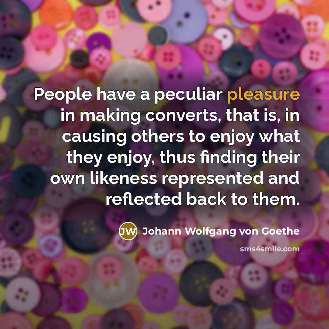 “People have a peculiar pleasure in making converts, that is,…” quote by Johann Wolfgang von Goethe
