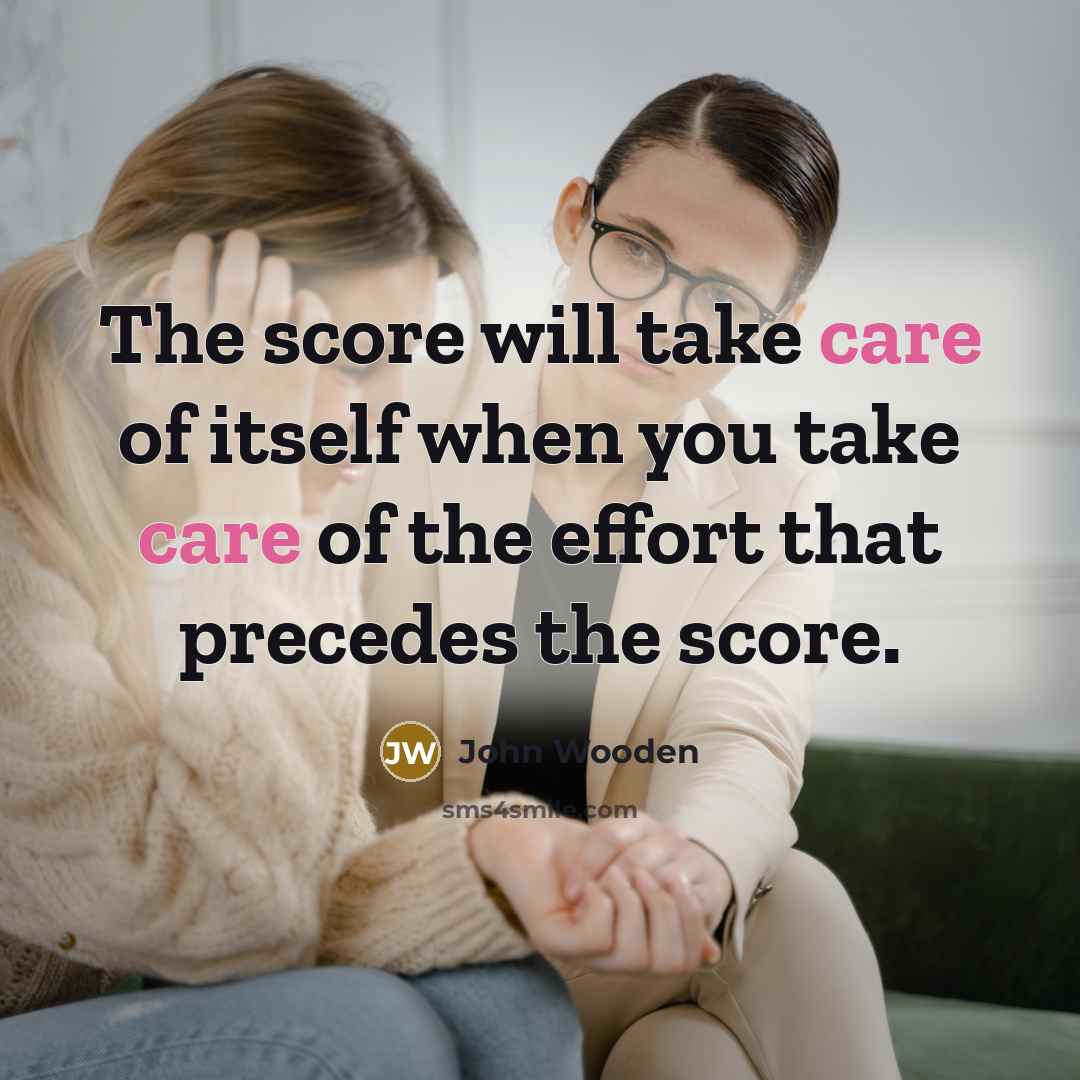 “The score will take care of itself when you take…” quote by John Wooden