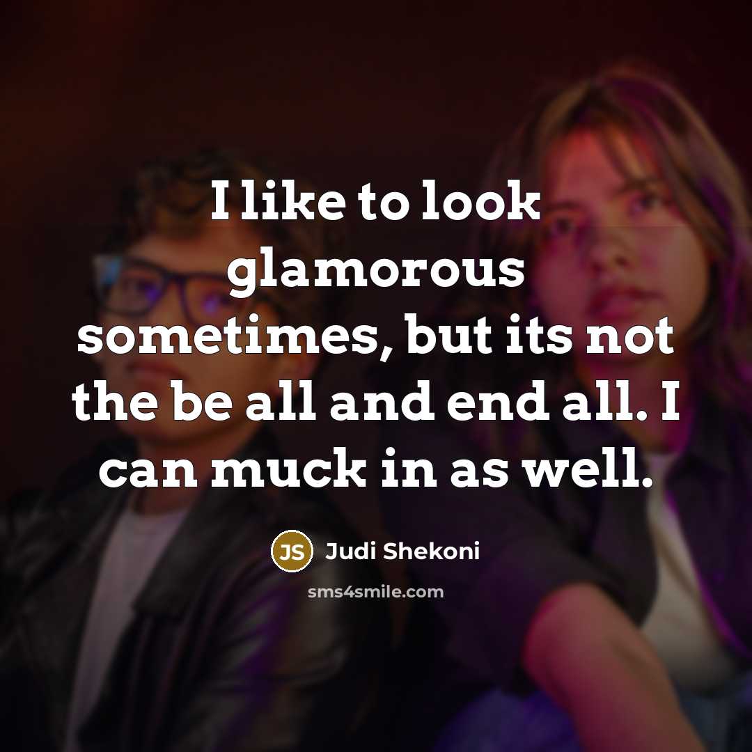 “I like to look glamorous sometimes, but its not the…” quote by Judi Shekoni