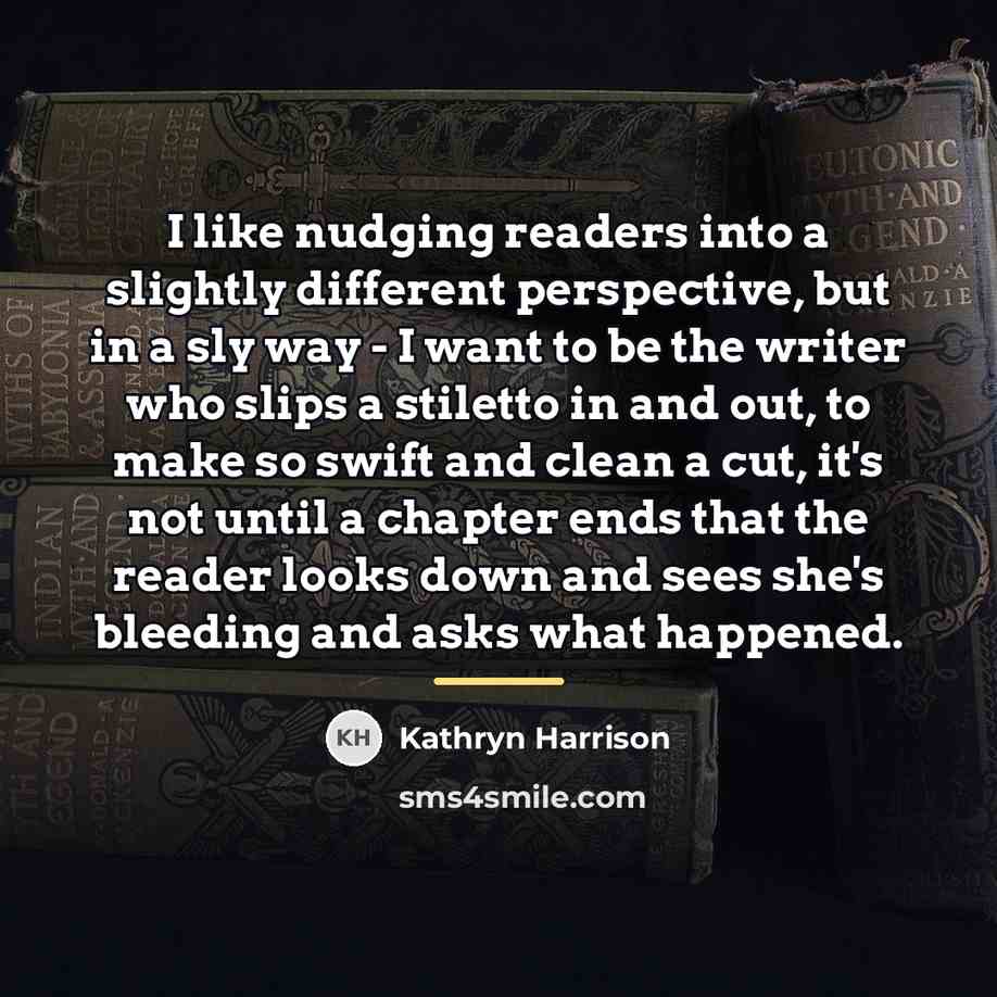 “I like nudging readers into a slightly different perspective, but…” quote by Kathryn Harrison