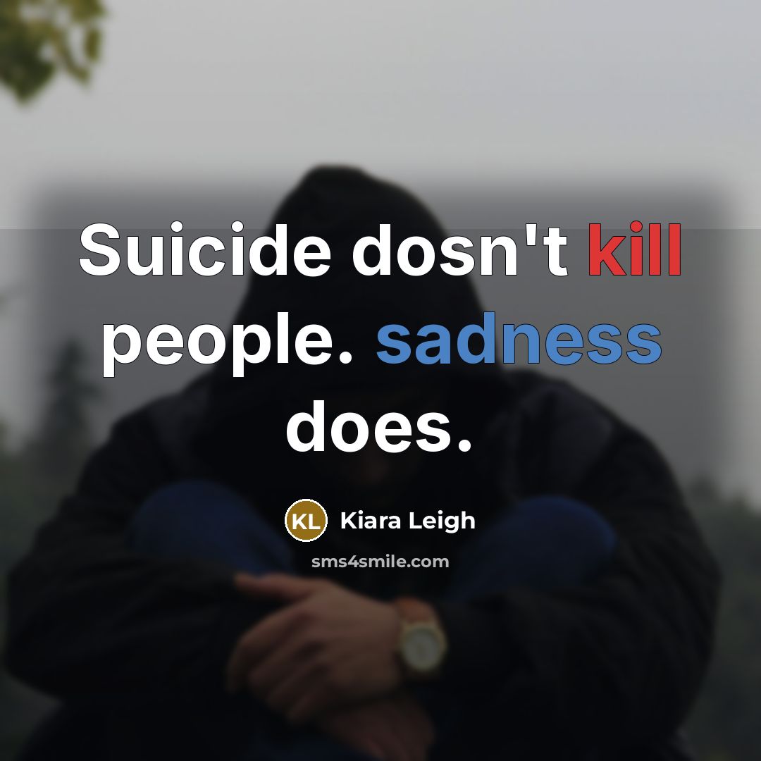 “Suicide dosn't kill people. sadness does.” quote by Kiara Leigh