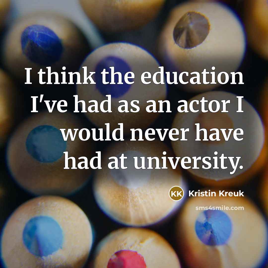 “I think the education I've had as an actor I…” quote by Kristin Kreuk