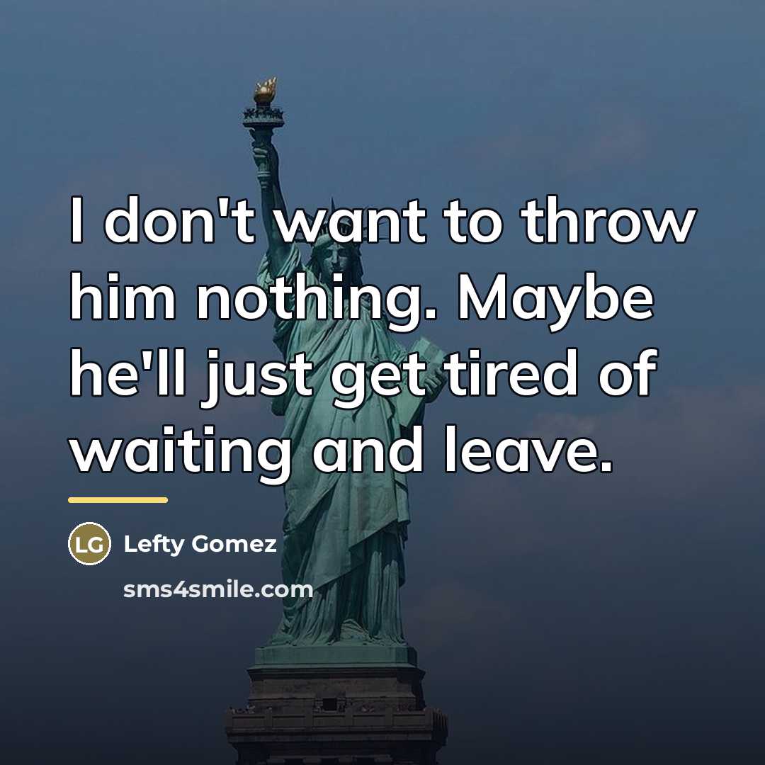 “I don't want to throw him nothing. Maybe he'll just…” quote by Lefty Gomez
