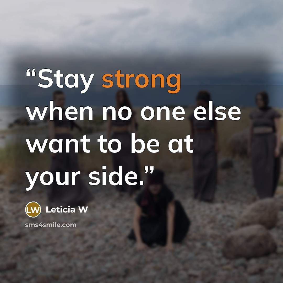 “Stay strong when no one else want to be at your side.” quote by Leticia W