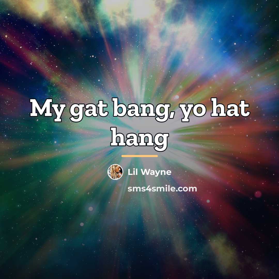 “My gat bang, yo hat hang…” quote by Lil Wayne