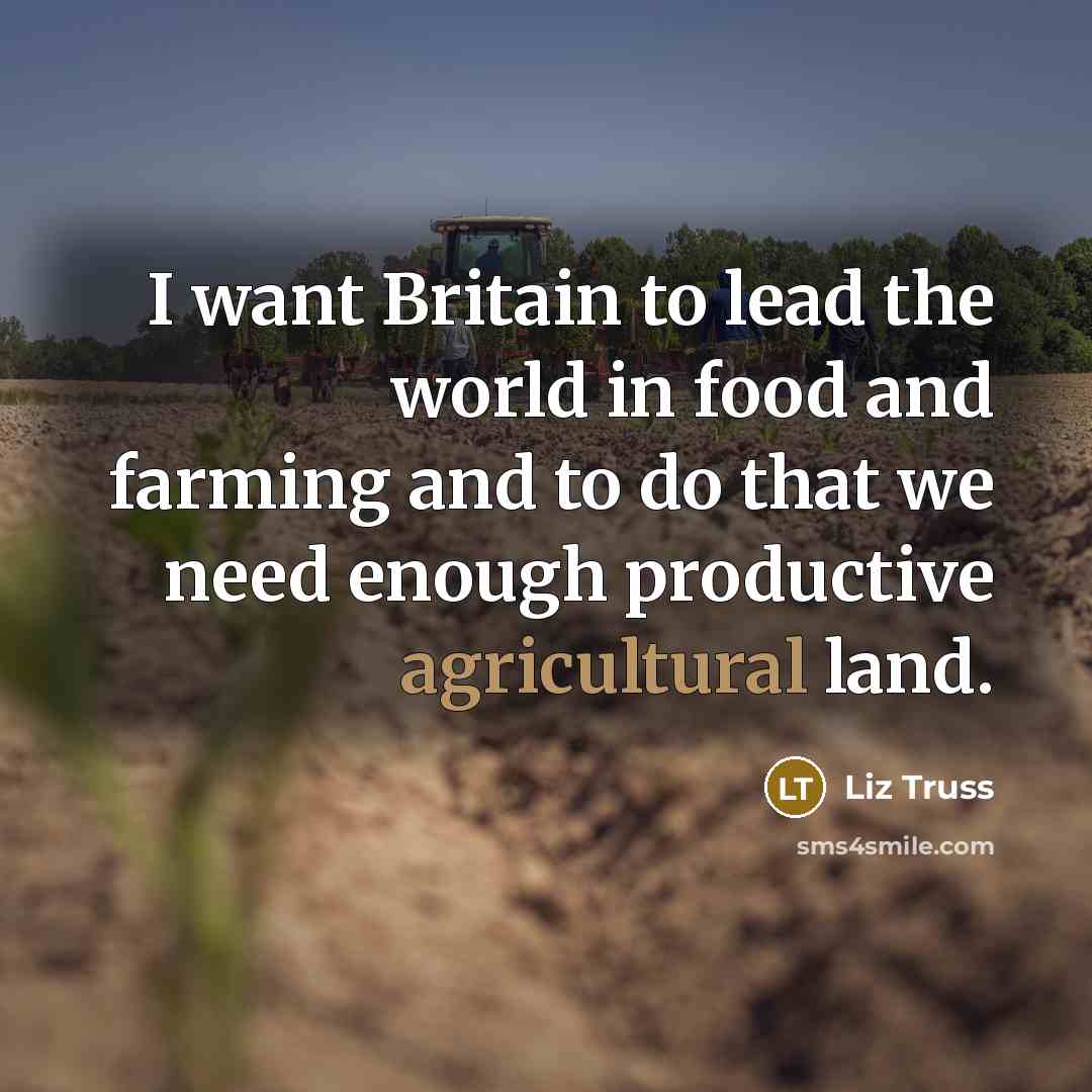“I want Britain to lead the world in food and farming and to do that we need enough productive agricultural land.” quote by Liz Truss