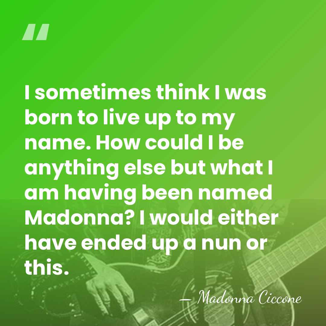 I sometimes think I was born to live up to my name.&hellip; - Madonna Ciccone