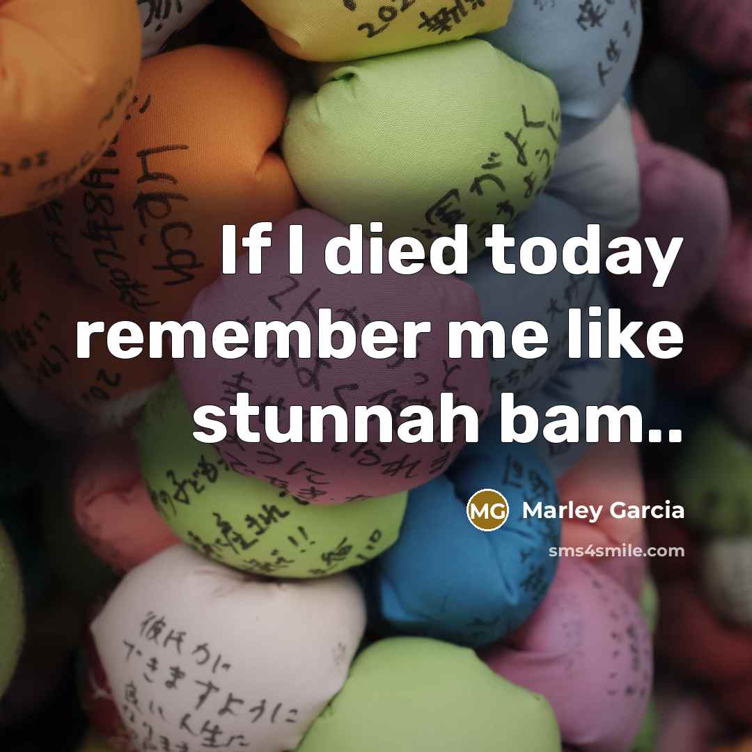 “If I died today remember me like stunnah bam..…” quote by Marley Garcia