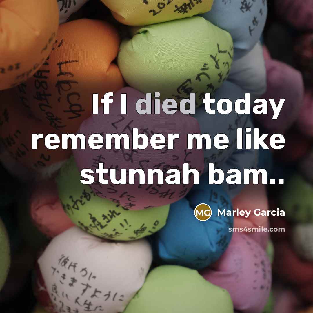 “If I died today remember me like stunnah bam..” quote by Marley Garcia