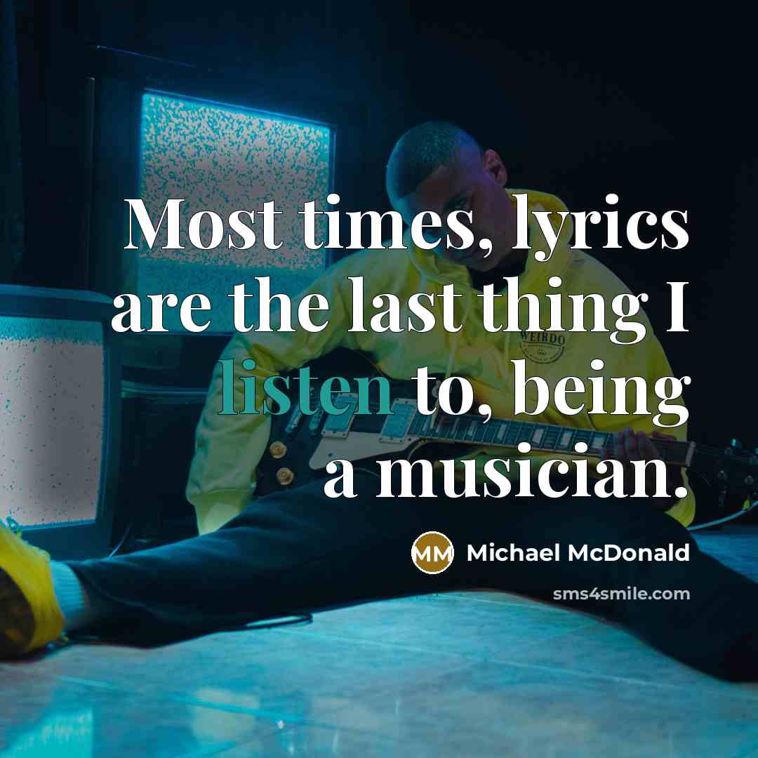 “Most times, lyrics are the last thing I listen to,…” quote by Michael McDonald