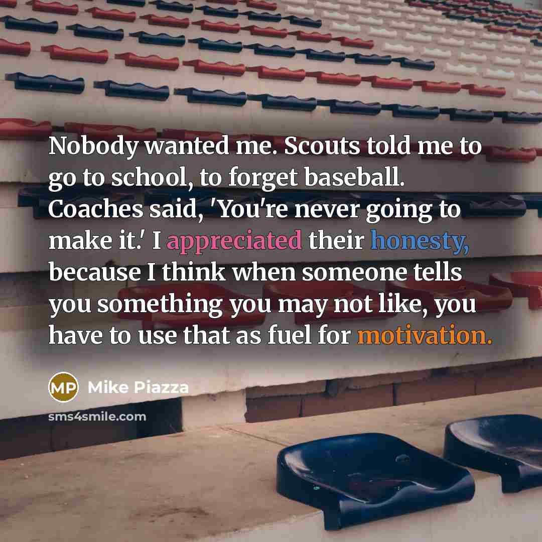 “Nobody wanted me. Scouts told me to go to school,…” quote by Mike Piazza