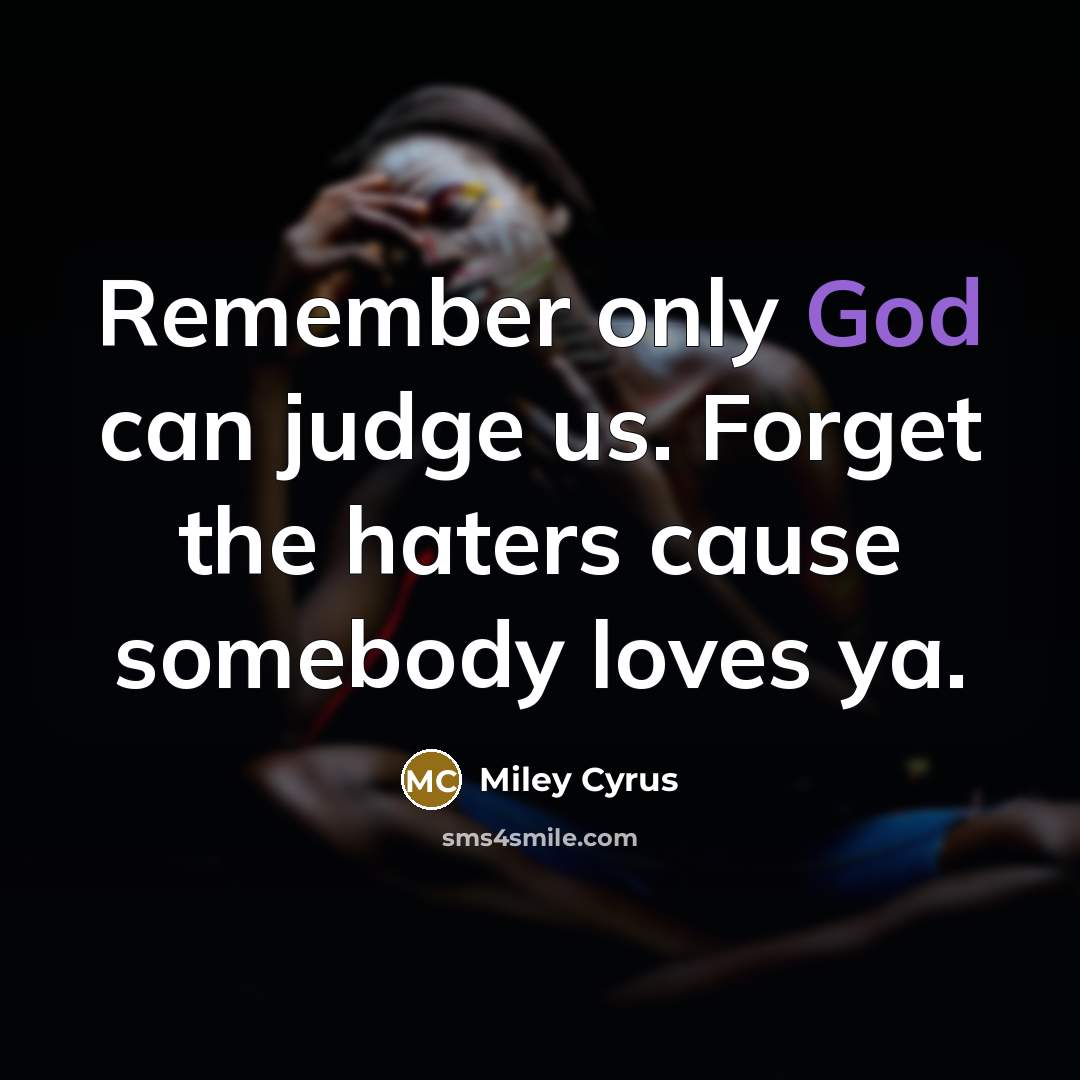 “Remember only God can judge us. Forget the haters cause…” quote by Miley Cyrus