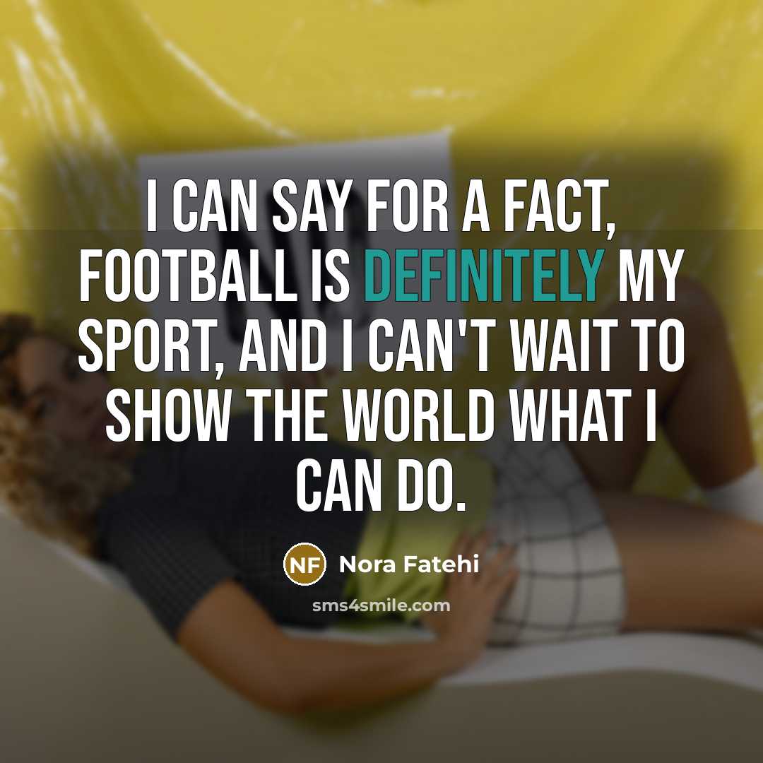 “I can say for a fact, football is definitely my sport, and I can't wait to show the world what I can do.” quote by Nora Fatehi