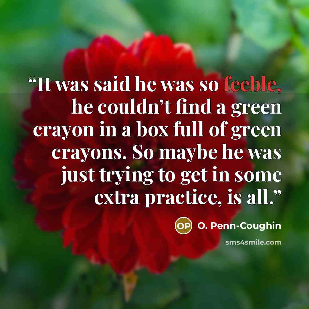 “It was said he was so feeble, he couldn’t find a green crayon in a box full of green crayons. So maybe he was just trying to get in some extra practice, is all.” quote by O. Penn-Coughin