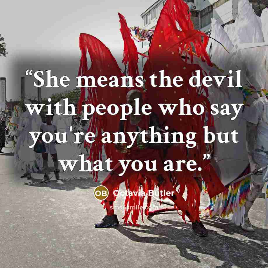 “She means the devil with people who say you're anything but what you are.” quote by Octavia Butler