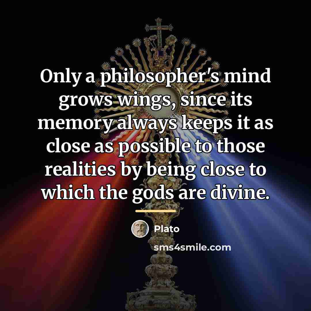 “Only a philosopher's mind grows wings, since its memory always…” quote by Plato