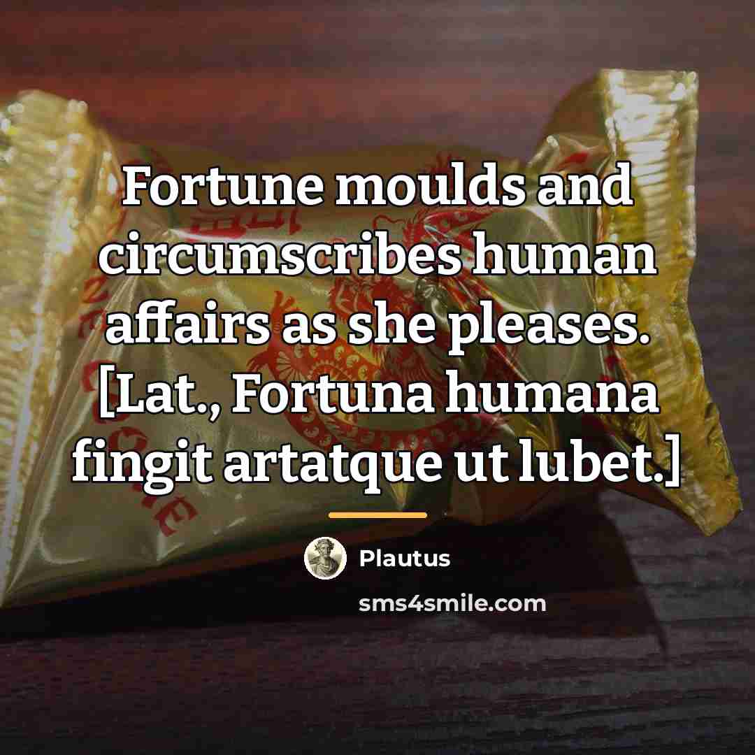 “Fortune moulds and circumscribes human affairs as she pleases. [Lat.,…” quote by Plautus