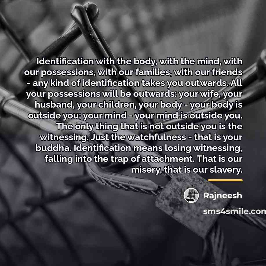 “Identification with the body, with the mind, with our possessions,…” quote by Rajneesh