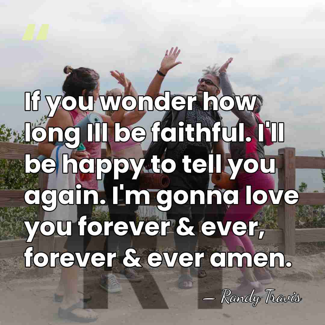 If you wonder how long Ill be faithful. I'll be happy to&hellip; - Randy Travis